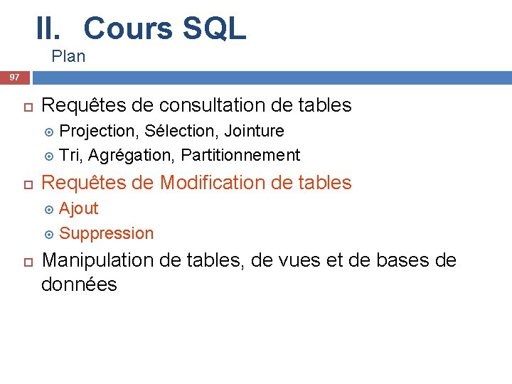 II. Cours SQL Plan 97 Requêtes de consultation de tables Projection, Sélection, Jointure Tri,