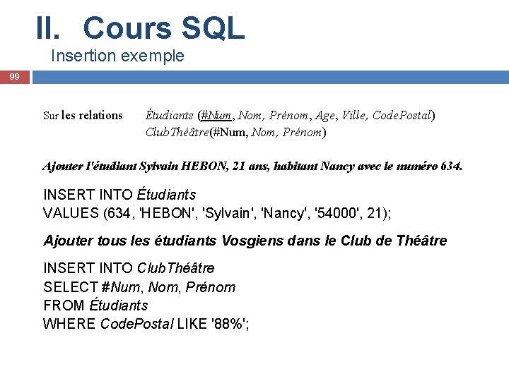 II. Cours SQL Insertion exemple 99 Sur les relations Étudiants (#Num, Nom, Prénom, Age,