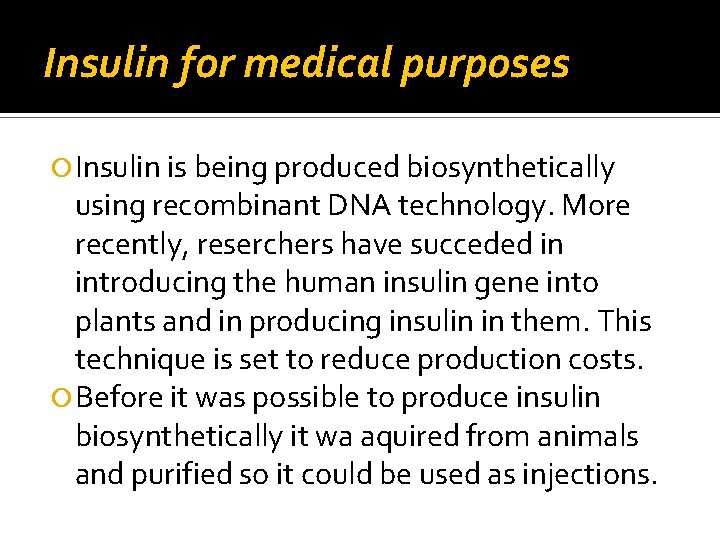 Insulin for medical purposes Insulin is being produced biosynthetically using recombinant DNA technology. More