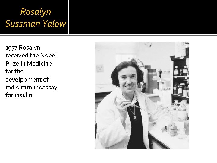 Rosalyn Sussman Yalow 1977 Rosalyn received the Nobel Prize in Medicine for the develpoment