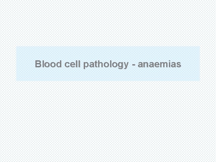 Blood cell pathology - anaemias 