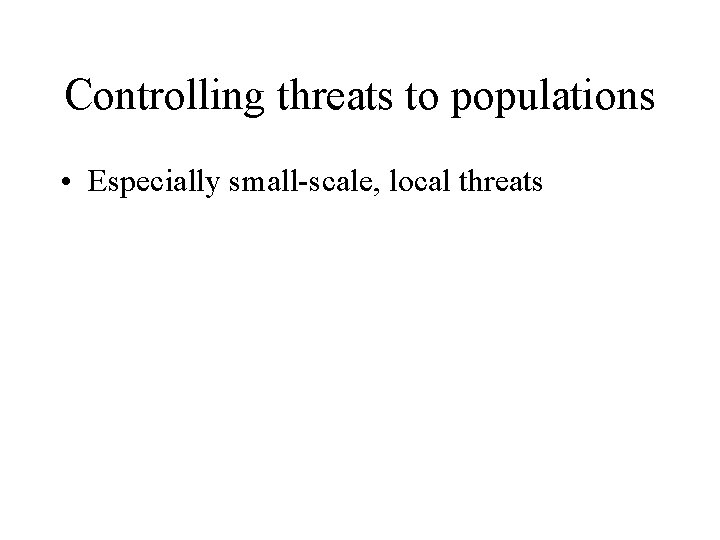 Controlling threats to populations • Especially small-scale, local threats 