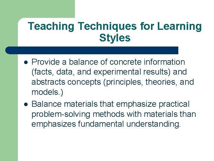 Teaching Techniques for Learning Styles l l Provide a balance of concrete information (facts,