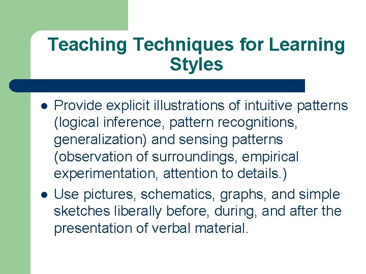 Teaching Techniques for Learning Styles l l Provide explicit illustrations of intuitive patterns (logical