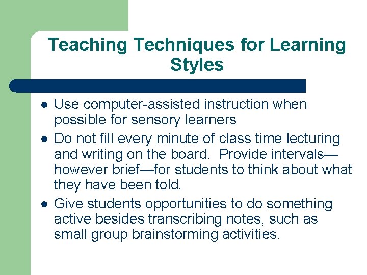 Teaching Techniques for Learning Styles l l l Use computer-assisted instruction when possible for