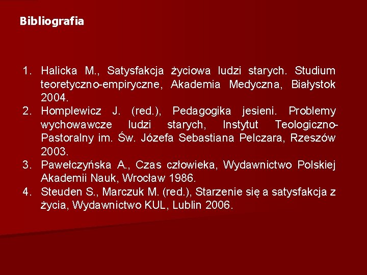 Bibliografia 1. Halicka M. , Satysfakcja życiowa ludzi starych. Studium teoretyczno empiryczne, Akademia Medyczna,