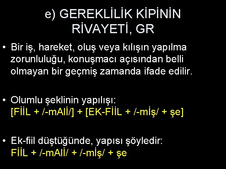 e) GEREKLİLİK KİPİNİN RİVAYETİ, GR • Bir iş, hareket, oluş veya kılışın yapılma zorunluluğu,