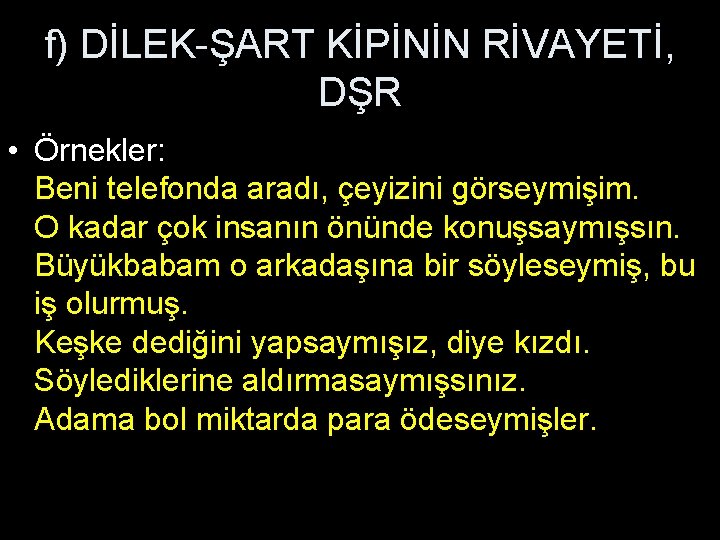 f) DİLEK-ŞART KİPİNİN RİVAYETİ, DŞR • Örnekler: Beni telefonda aradı, çeyizini görseymişim. O kadar