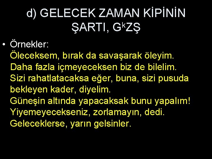 d) GELECEK ZAMAN KİPİNİN ŞARTI, Gk. ZŞ • Örnekler: Öleceksem, bırak da savaşarak öleyim.