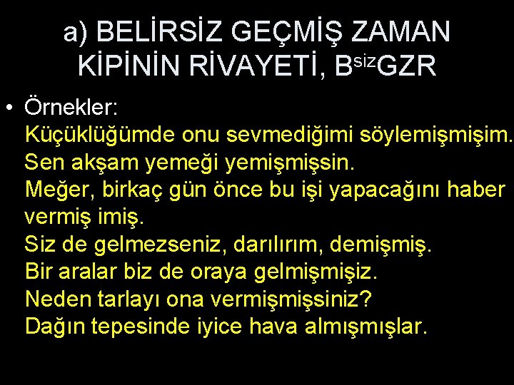 a) BELİRSİZ GEÇMİŞ ZAMAN KİPİNİN RİVAYETİ, Bsiz. GZR • Örnekler: Küçüklüğümde onu sevmediğimi söylemişmişim.