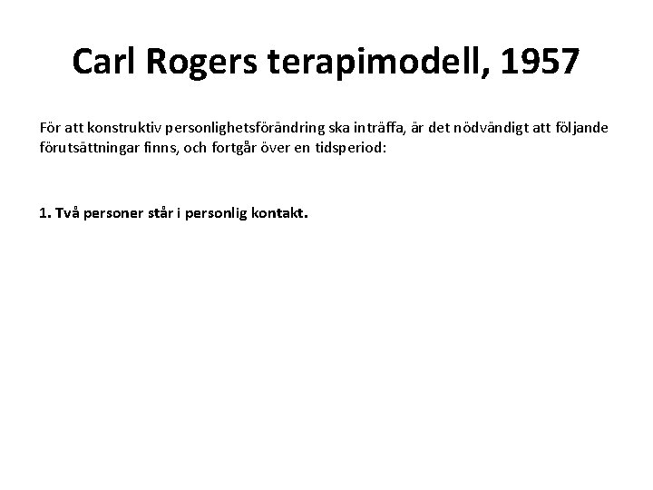 Carl Rogers terapimodell, 1957 För att konstruktiv personlighetsförändring ska inträffa, är det nödvändigt att