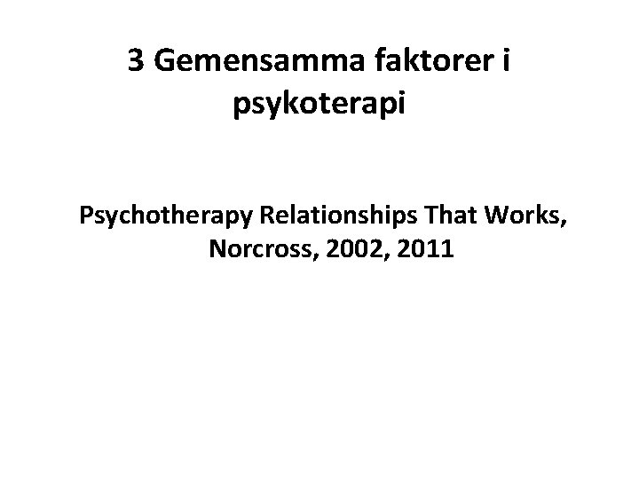  3 Gemensamma faktorer i psykoterapi Psychotherapy Relationships That Works, Norcross, 2002, 2011 