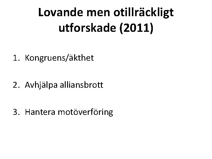 Lovande men otillräckligt utforskade (2011) 1. Kongruens/äkthet 2. Avhjälpa alliansbrott 3. Hantera motöverföring 