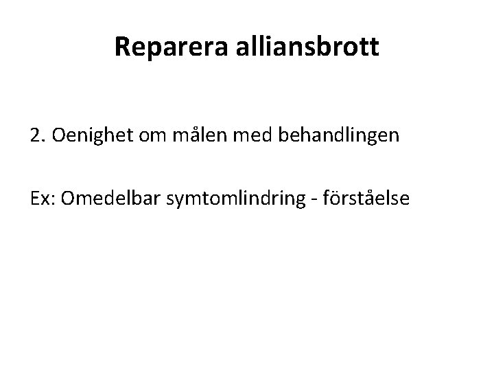 Reparera alliansbrott 2. Oenighet om målen med behandlingen Ex: Omedelbar symtomlindring - förståelse 