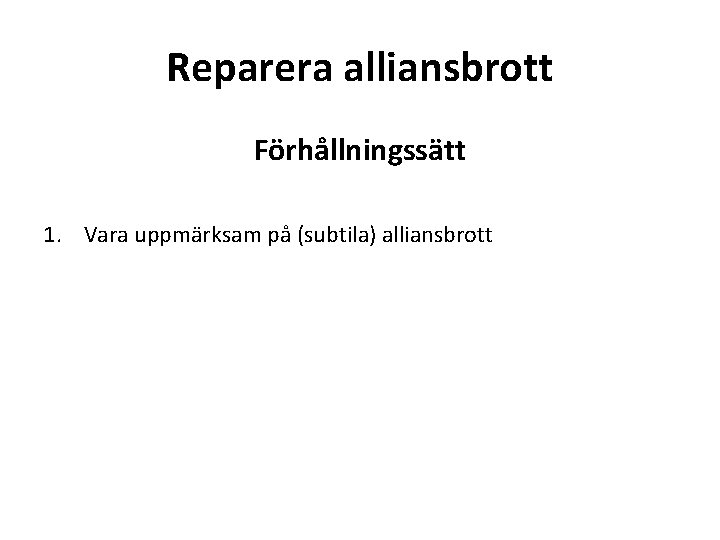 Reparera alliansbrott Förhållningssätt 1. Vara uppmärksam på (subtila) alliansbrott 