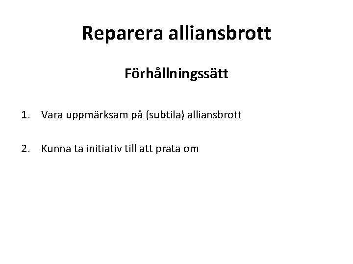 Reparera alliansbrott Förhållningssätt 1. Vara uppmärksam på (subtila) alliansbrott 2. Kunna ta initiativ till