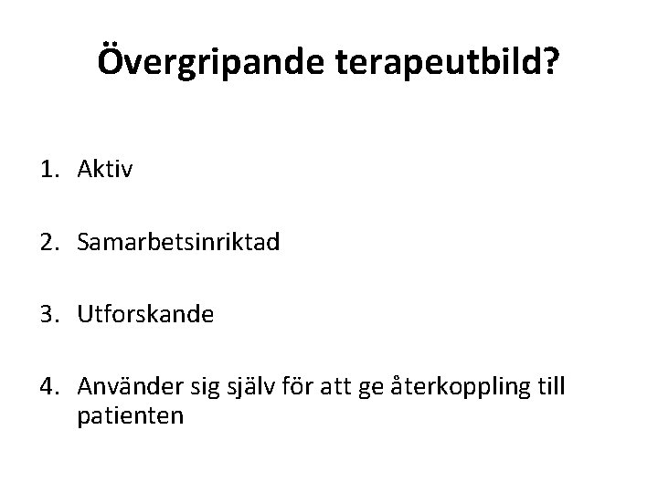 Övergripande terapeutbild? 1. Aktiv 2. Samarbetsinriktad 3. Utforskande 4. Använder sig själv för att