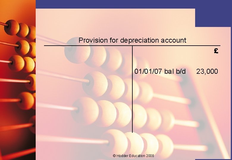 Provision for depreciation account £ 01/01/07 bal b/d © Hodder Education 2008 23, 000