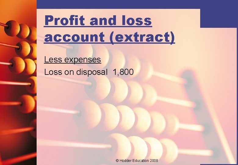 Profit and loss account (extract) Less expenses Loss on disposal 1, 800 © Hodder