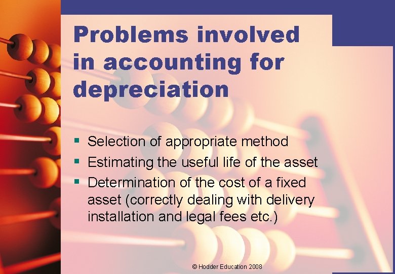 Problems involved in accounting for depreciation § Selection of appropriate method § Estimating the