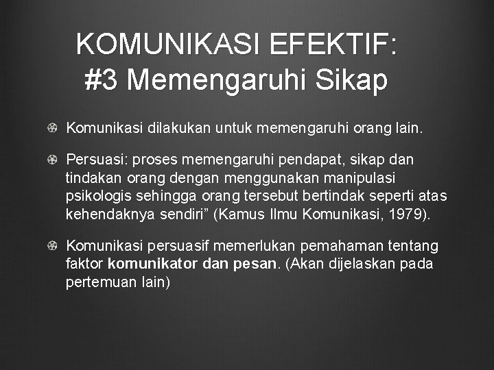 KOMUNIKASI EFEKTIF: #3 Memengaruhi Sikap Komunikasi dilakukan untuk memengaruhi orang lain. Persuasi: proses memengaruhi