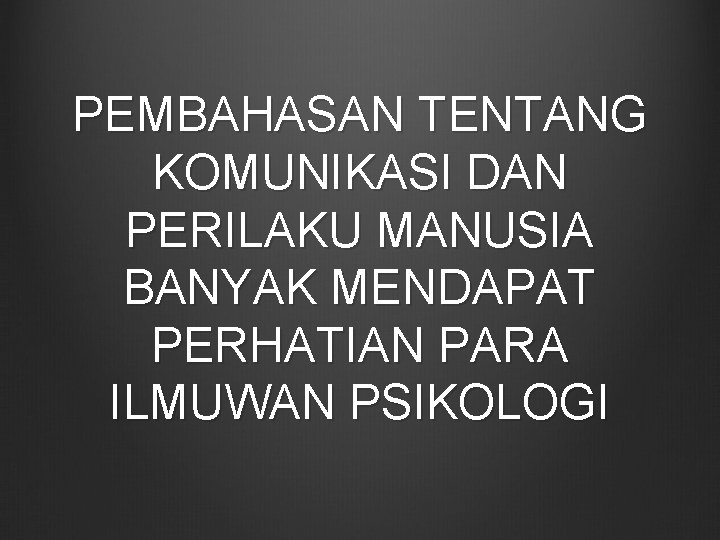 PEMBAHASAN TENTANG KOMUNIKASI DAN PERILAKU MANUSIA BANYAK MENDAPAT PERHATIAN PARA ILMUWAN PSIKOLOGI 