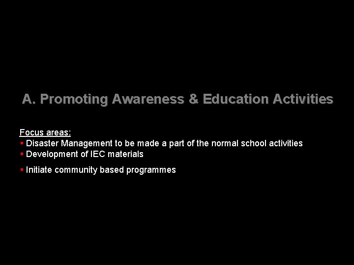 A. Promoting Awareness & Education Activities Focus areas: § Disaster Management to be made