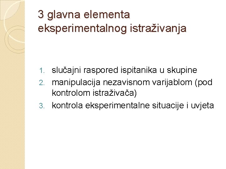 3 glavna elementa eksperimentalnog istraživanja slučajni raspored ispitanika u skupine 2. manipulacija nezavisnom varijablom