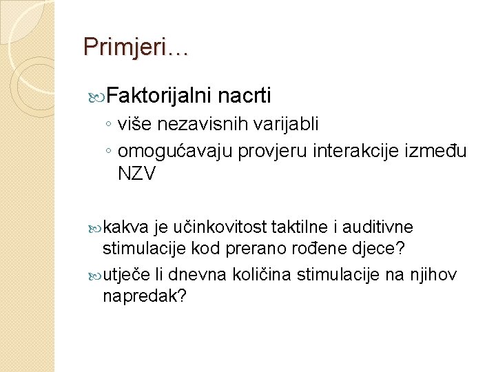 Primjeri… Faktorijalni nacrti ◦ više nezavisnih varijabli ◦ omogućavaju provjeru interakcije između NZV kakva