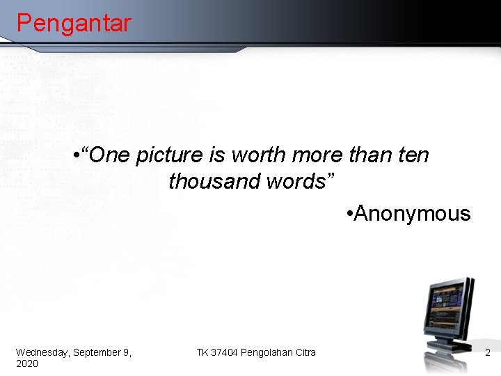 Pengantar • “One picture is worth more than ten thousand words” • Anonymous Wednesday,