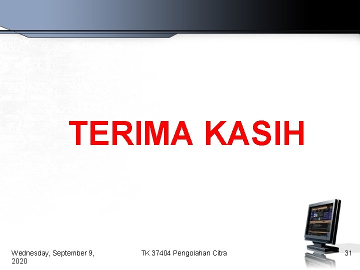 TERIMA KASIH Wednesday, September 9, 2020 TK 37404 Pengolahan Citra 31 