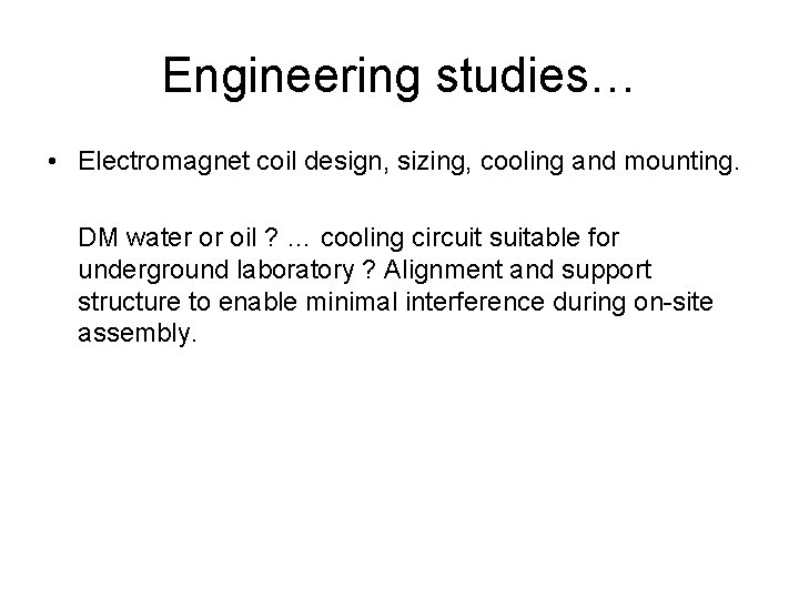 Engineering studies… • Electromagnet coil design, sizing, cooling and mounting. DM water or oil