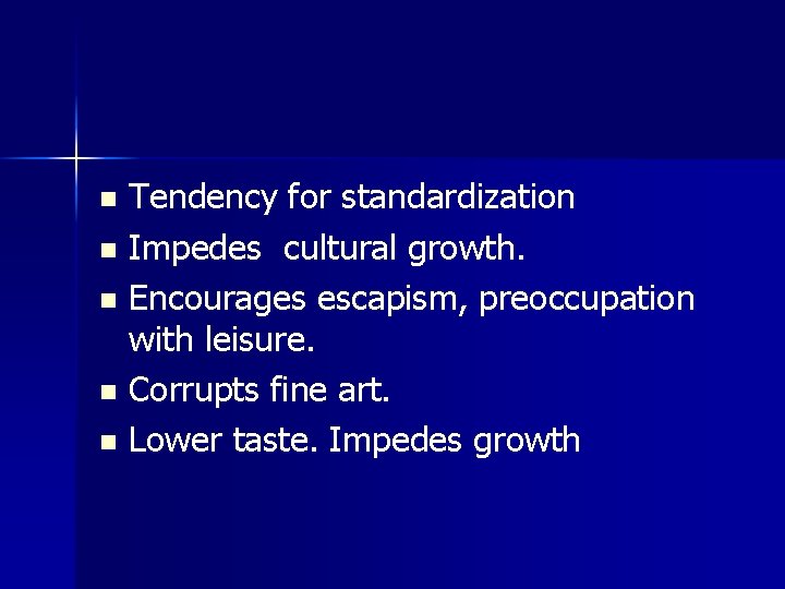 Tendency for standardization n Impedes cultural growth. n Encourages escapism, preoccupation with leisure. n