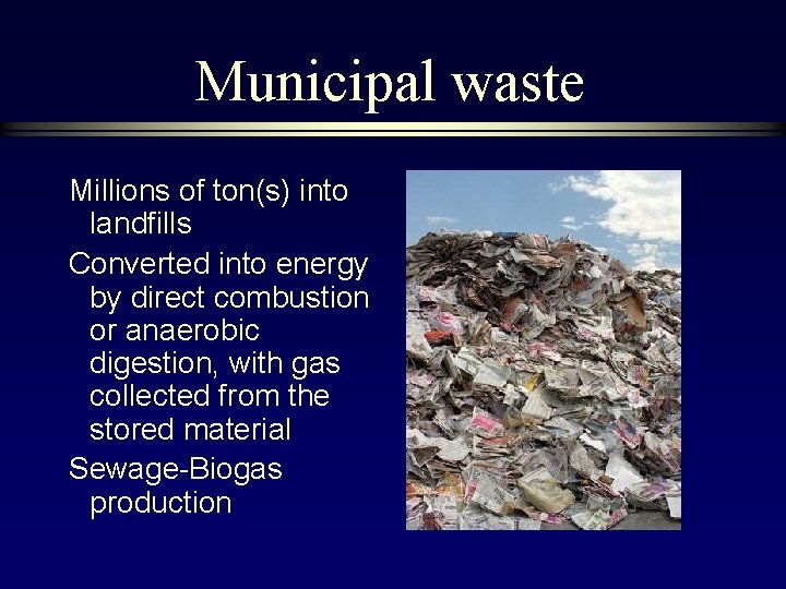 Municipal waste Millions of ton(s) into landfills Converted into energy by direct combustion or