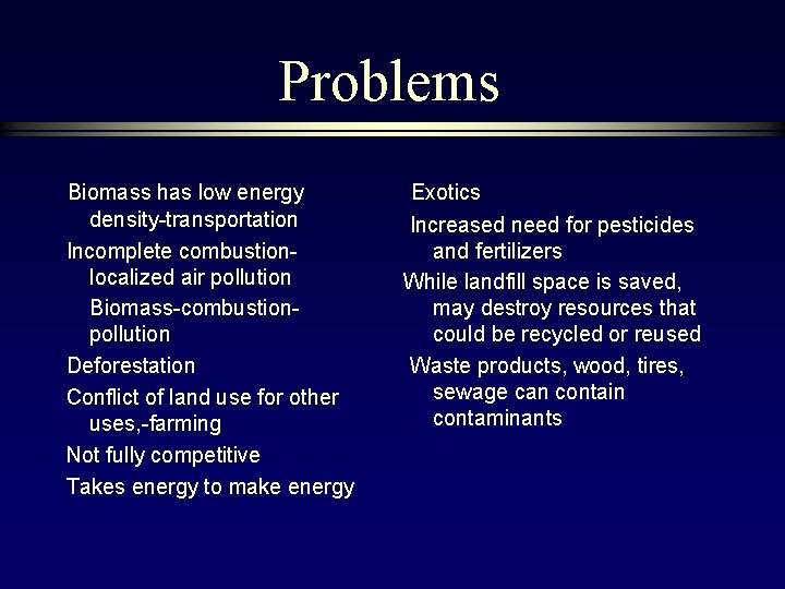 Problems Biomass has low energy density-transportation Incomplete combustionlocalized air pollution Biomass-combustionpollution Deforestation Conflict of