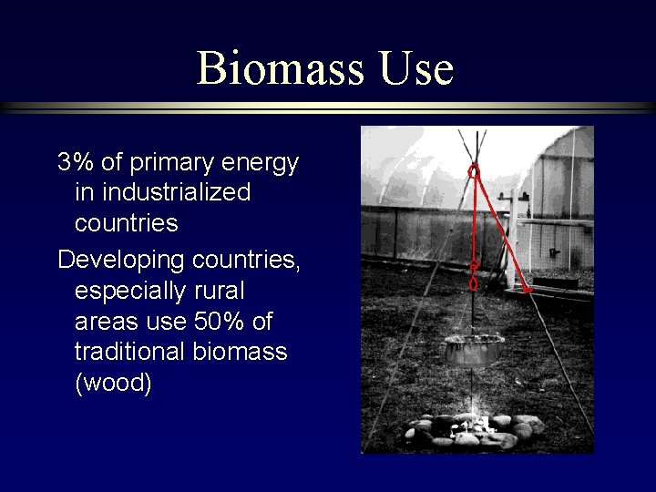 Biomass Use 3% of primary energy in industrialized countries Developing countries, especially rural areas