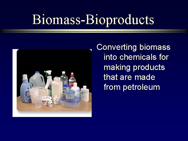 Biomass-Bioproducts Converting biomass into chemicals for making products that are made from petroleum 