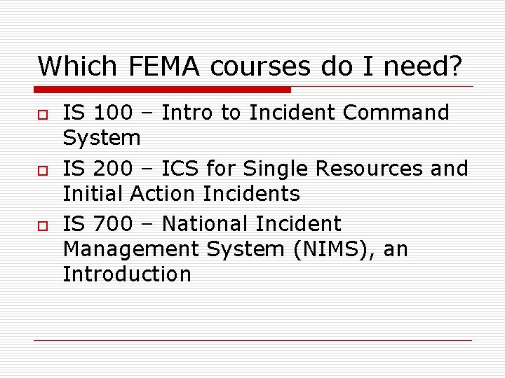 Which FEMA courses do I need? o o o IS 100 – Intro to