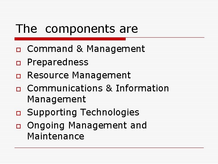 The components are o o o Command & Management Preparedness Resource Management Communications &
