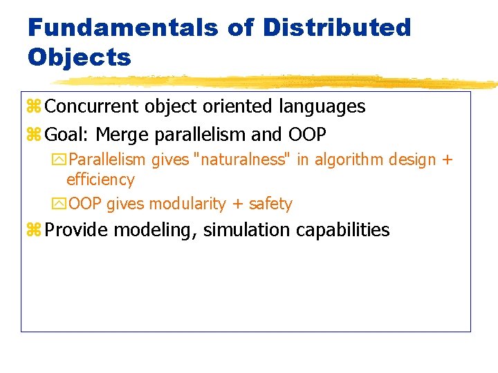 Fundamentals of Distributed Objects z Concurrent object oriented languages z Goal: Merge parallelism and