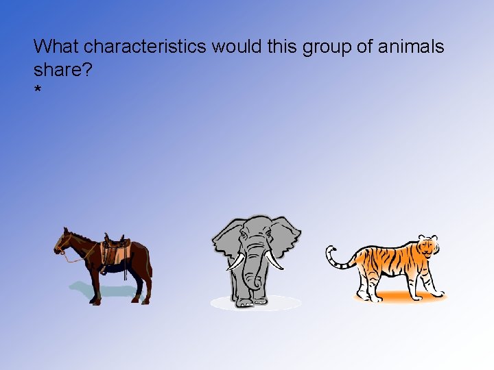 What characteristics would this group of animals share? * 