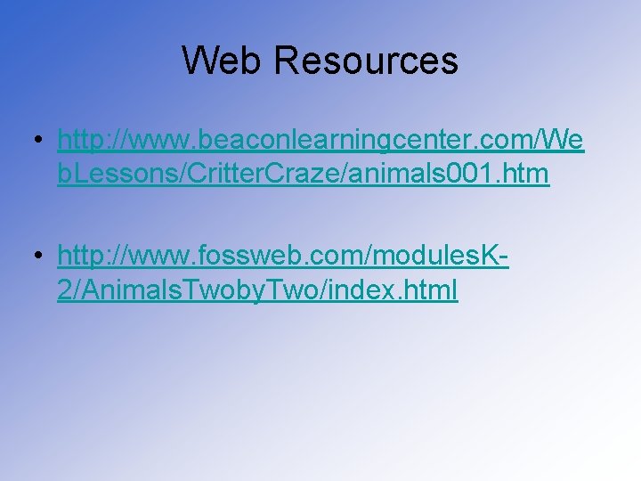 Web Resources • http: //www. beaconlearningcenter. com/We b. Lessons/Critter. Craze/animals 001. htm • http: