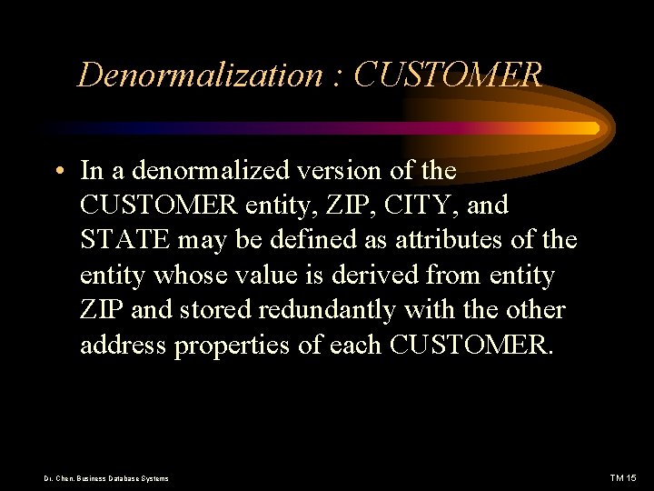 Denormalization : CUSTOMER • In a denormalized version of the CUSTOMER entity, ZIP, CITY,