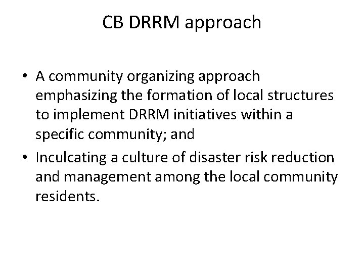 CB DRRM approach • A community organizing approach emphasizing the formation of local structures