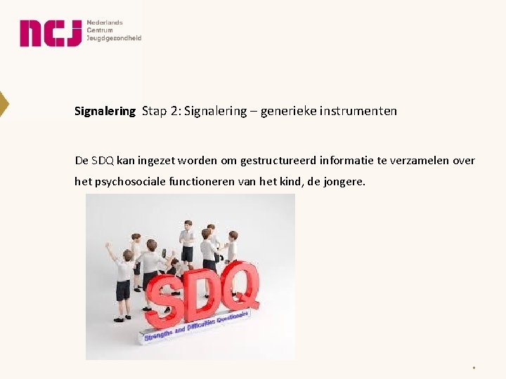 Signalering Stap 2: Signalering – generieke instrumenten De SDQ kan ingezet worden om gestructureerd