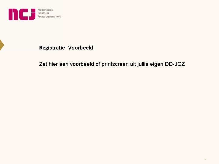 Registratie- Voorbeeld Zet hier een voorbeeld of printscreen uit jullie eigen DD-JGZ * 