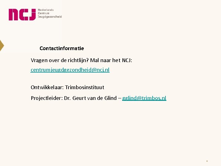 Contactinformatie Vragen over de richtlijn? Mal naar het NCJ: centrumjeugdgezondheid@ncj. nl Ontwikkelaar: Trimbosinstituut Projectleider: