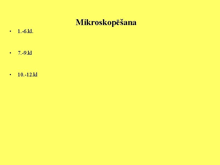  Mikroskopēšana • 1. -6. kl. • 7. -9. kl • 10. -12. kl