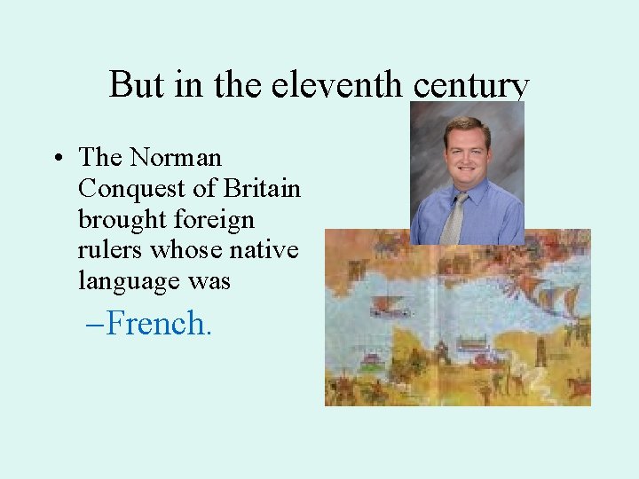 But in the eleventh century • The Norman Conquest of Britain brought foreign rulers