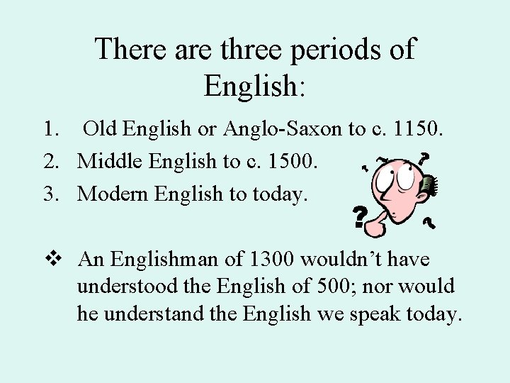 There are three periods of English: 1. Old English or Anglo-Saxon to c. 1150.